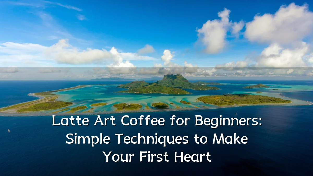 Latte Art Coffee for Beginners: Simple Techniques to Make Your First Heart