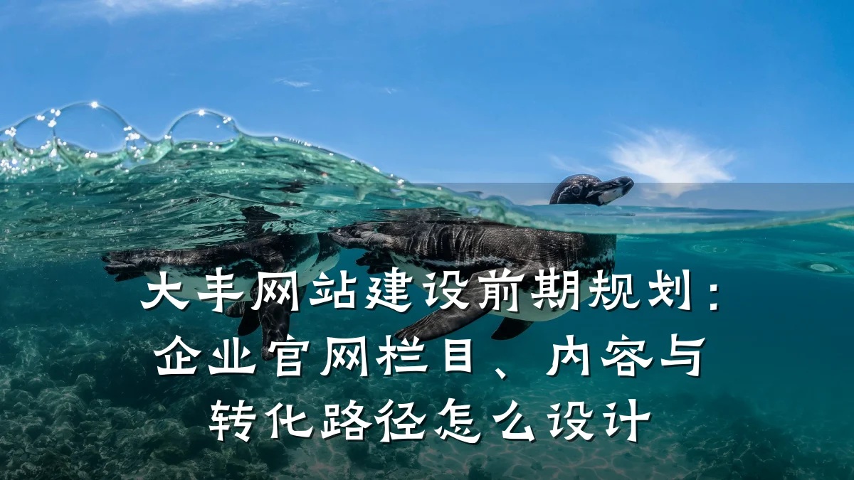 大丰网站建设前期规划:企业官网栏目、内容与转化路径怎么设计