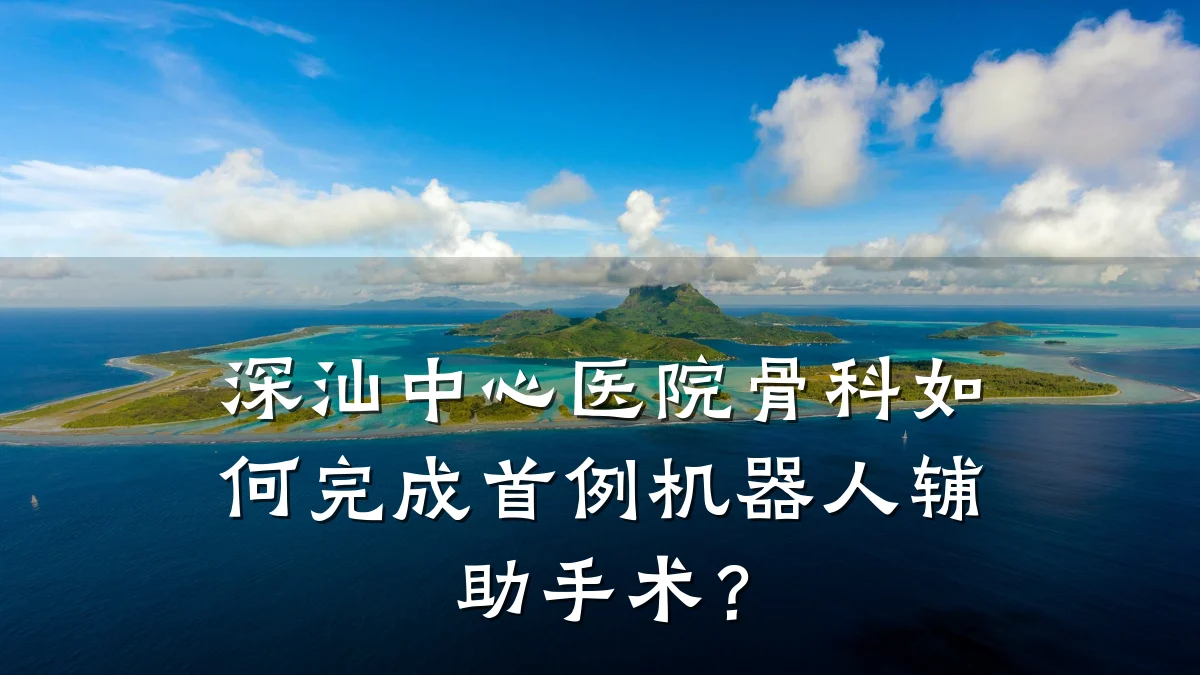 深汕中心医院骨科如何完成首例机器人辅助手术?