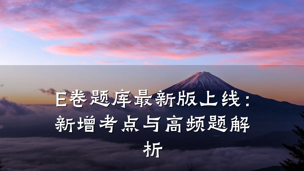 E卷题库最新版上线:新增考点与高频题解析