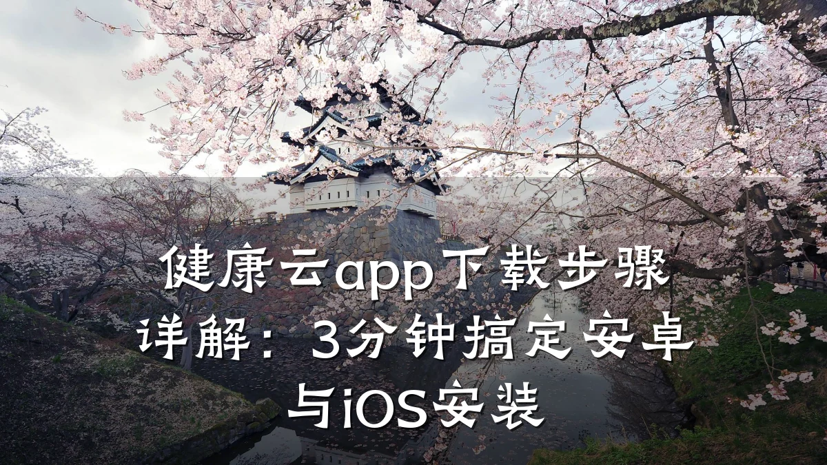 健康云app下载步骤详解：3分钟搞定安卓与iOS安装
