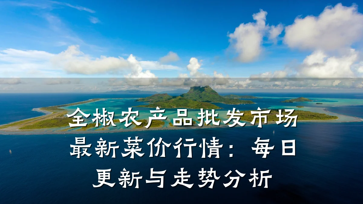 全椒农产品批发市场最新菜价行情:每日更新与走势分析