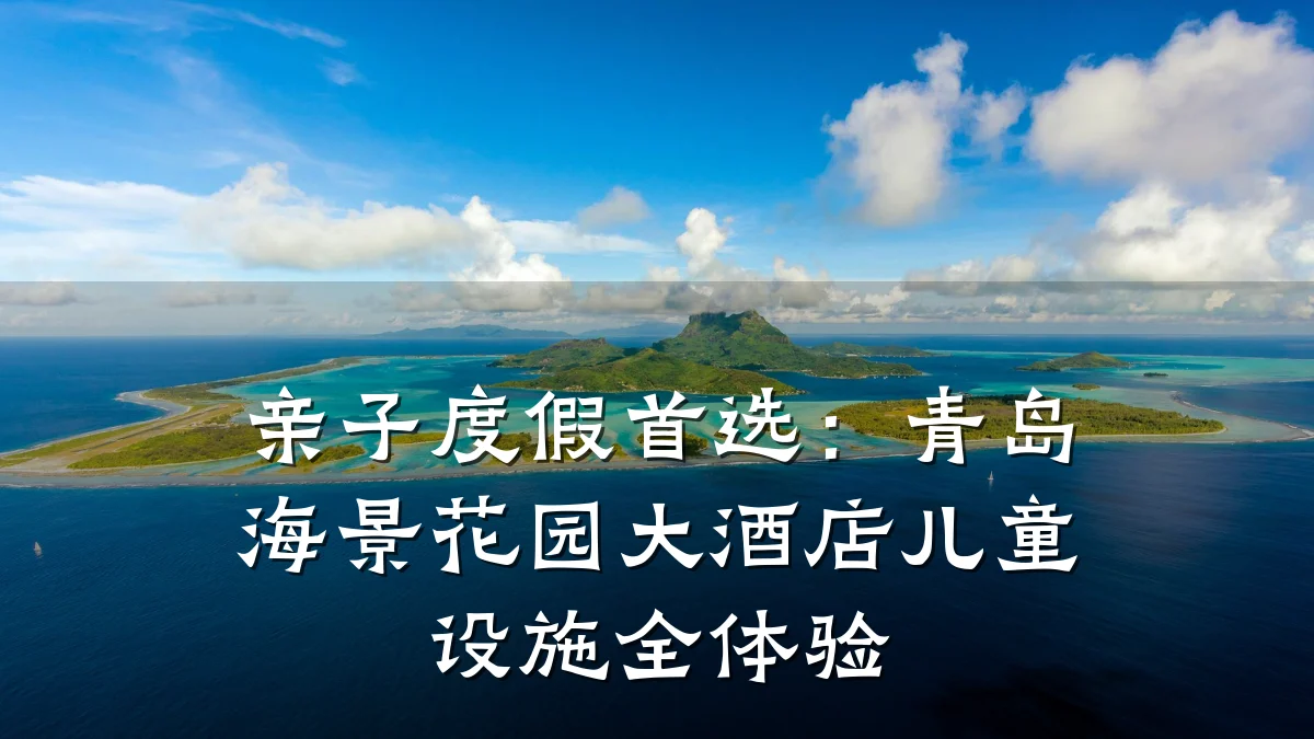 亲子度假首选：青岛海景花园大酒店儿童设施全体验