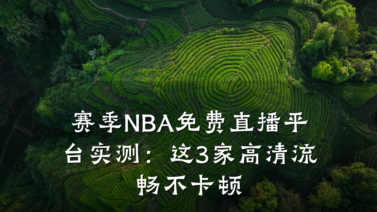 赛季NBA免费直播平台实测:这3家高清流畅不卡顿