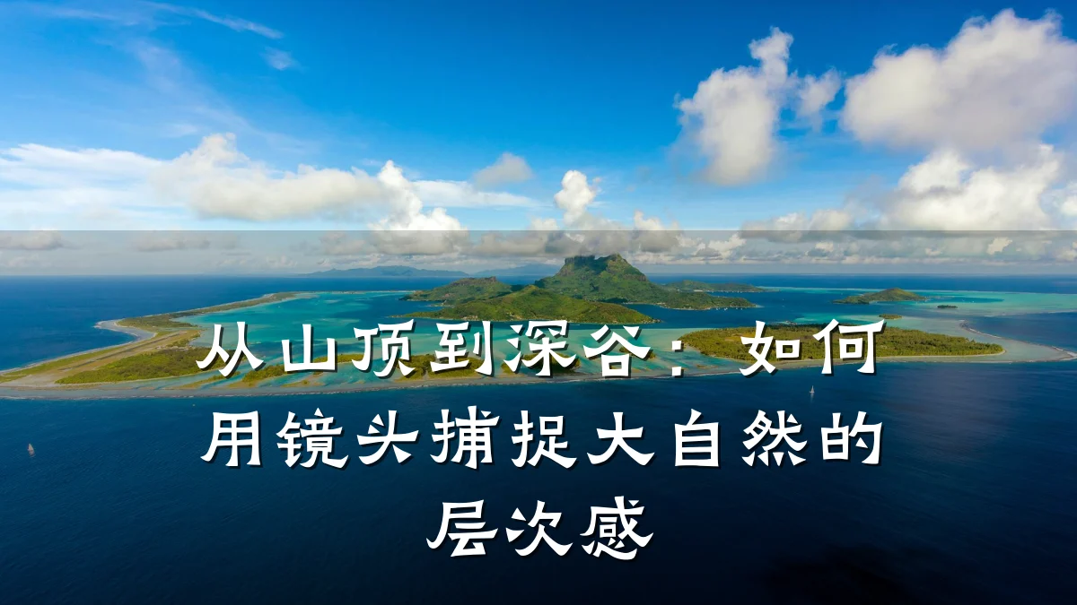 从山顶到深谷：如何用镜头捕捉大自然的层次感