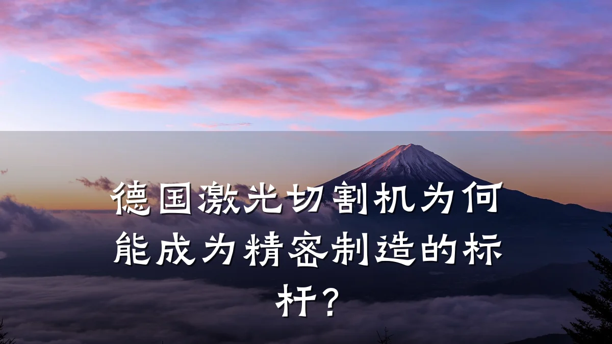 德国激光切割机为何能成为精密制造的标杆?