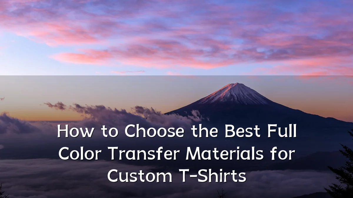 How to Choose the Best Full Color Transfer Materials for Custom T-Shirts