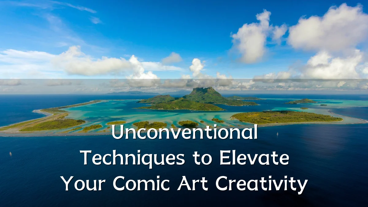 Unconventional Techniques to Elevate Your Comic Art Creativity