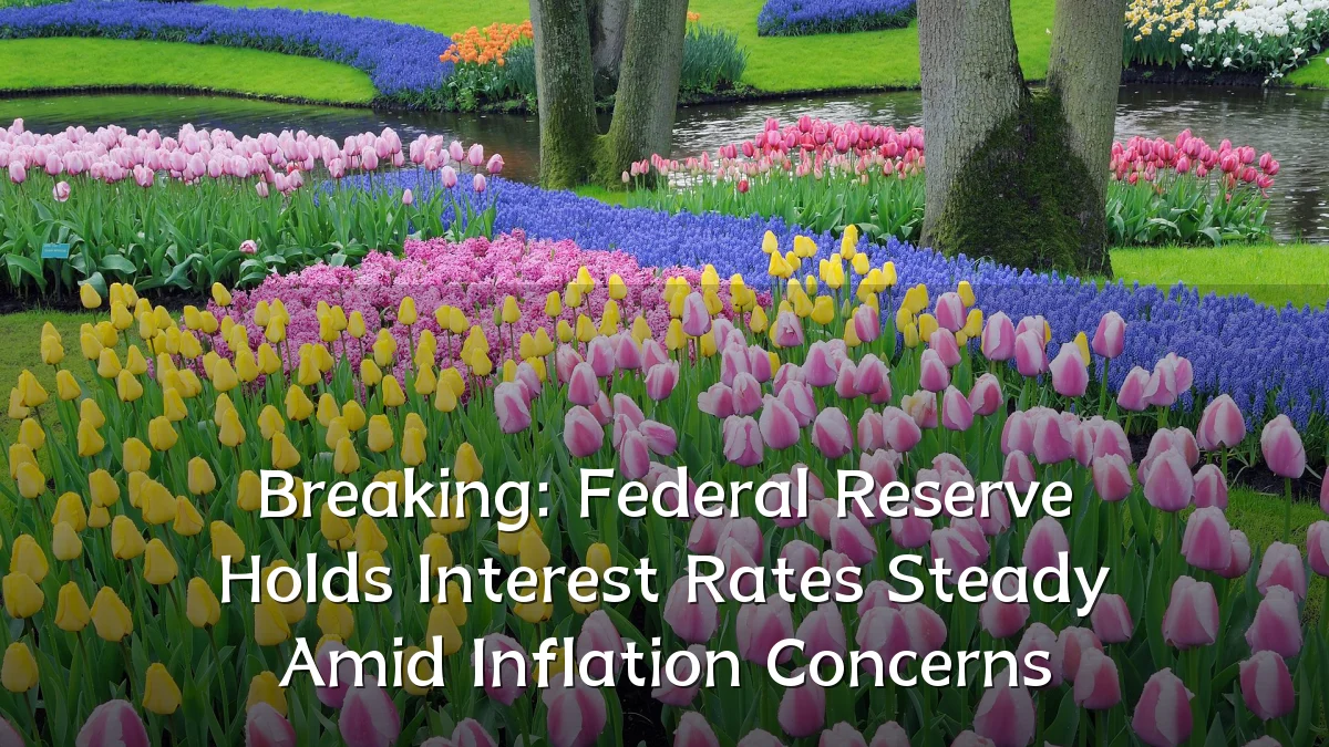 Breaking: Federal Reserve Holds Interest Rates Steady Amid Inflation Concerns