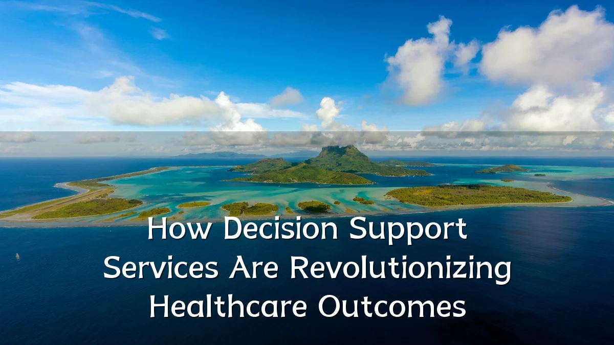 How Decision Support Services Are Revolutionizing Healthcare Outcomes