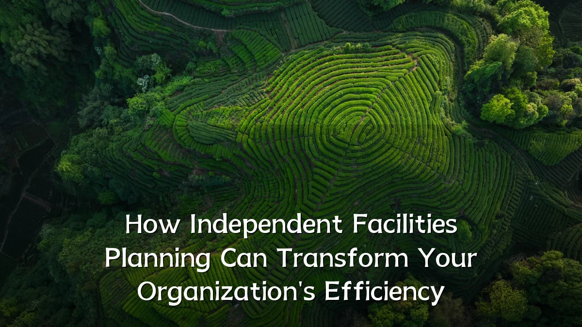 How Independent Facilities Planning Can Transform Your Organization's Efficiency