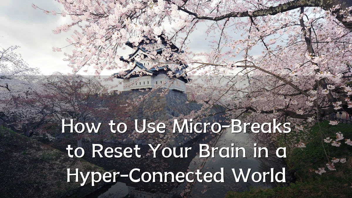 How to Use Micro-Breaks to Reset Your Brain in a Hyper-Connected World