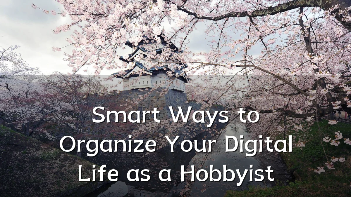 Smart Ways to Organize Your Digital Life as a Hobbyist