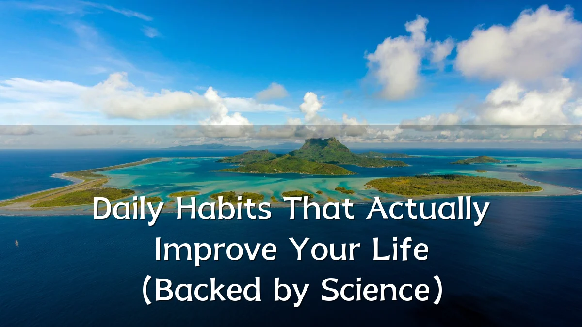 Daily Habits That Actually Improve Your Life (Backed by Science)