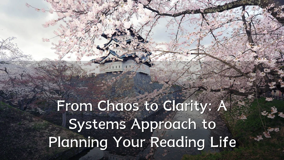 From Chaos to Clarity: A Systems Approach to Planning Your Reading Life