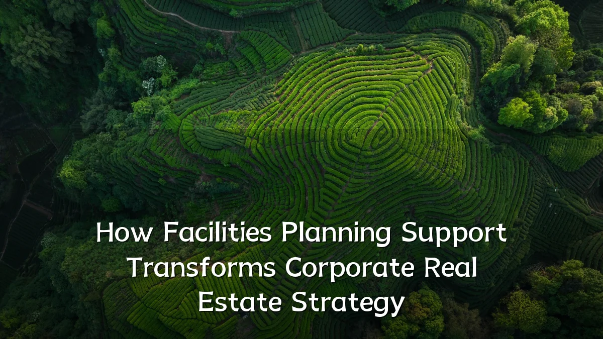 How Facilities Planning Support Transforms Corporate Real Estate Strategy