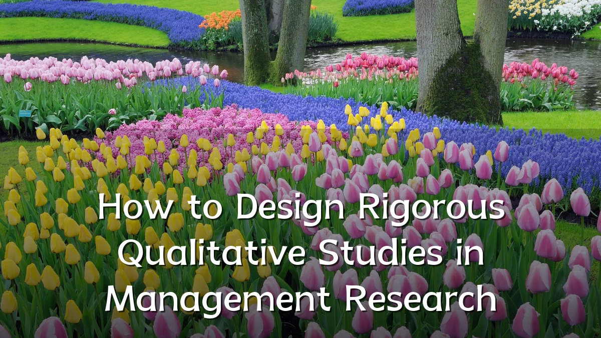 How to Design Rigorous Qualitative Studies in Management Research