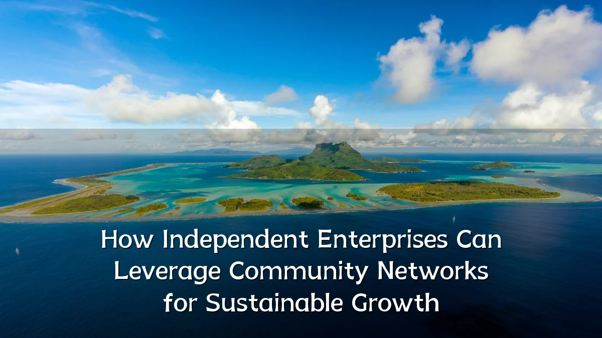 How Independent Enterprises Can Leverage Community Networks for Sustainable Growth