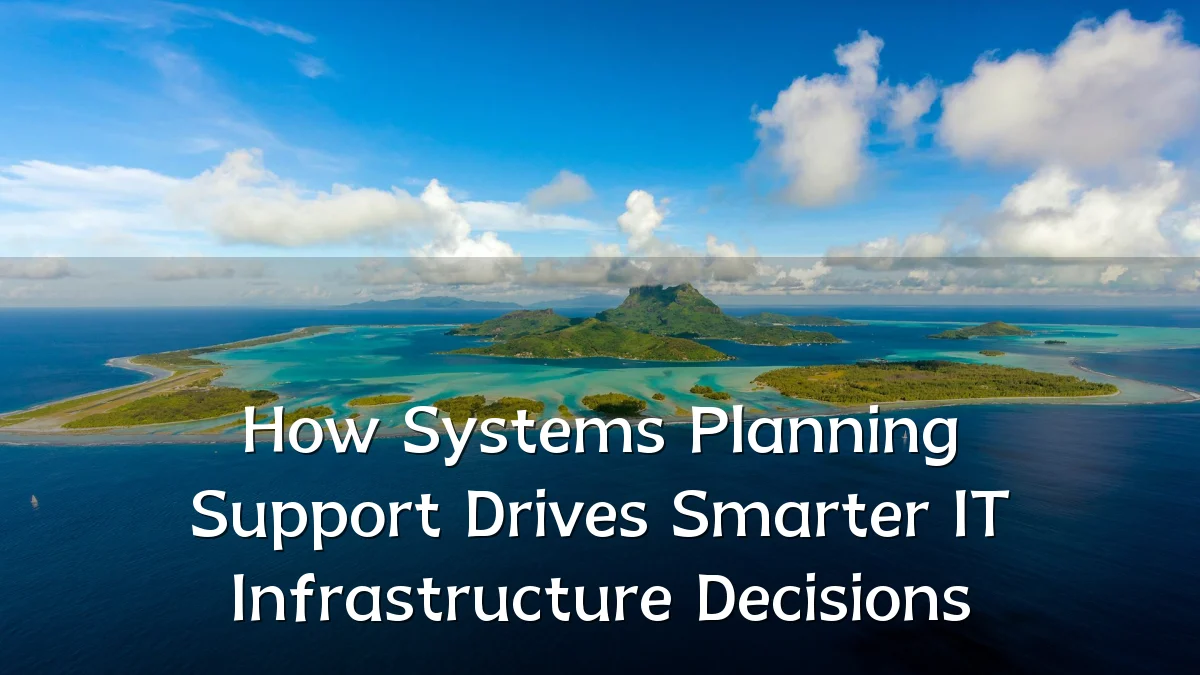 How Systems Planning Support Drives Smarter IT Infrastructure Decisions