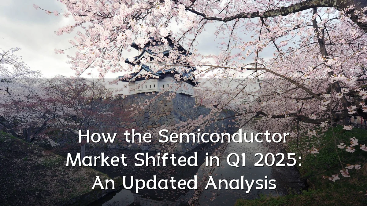 How the Semiconductor Market Shifted in Q1 2025: An Updated Analysis