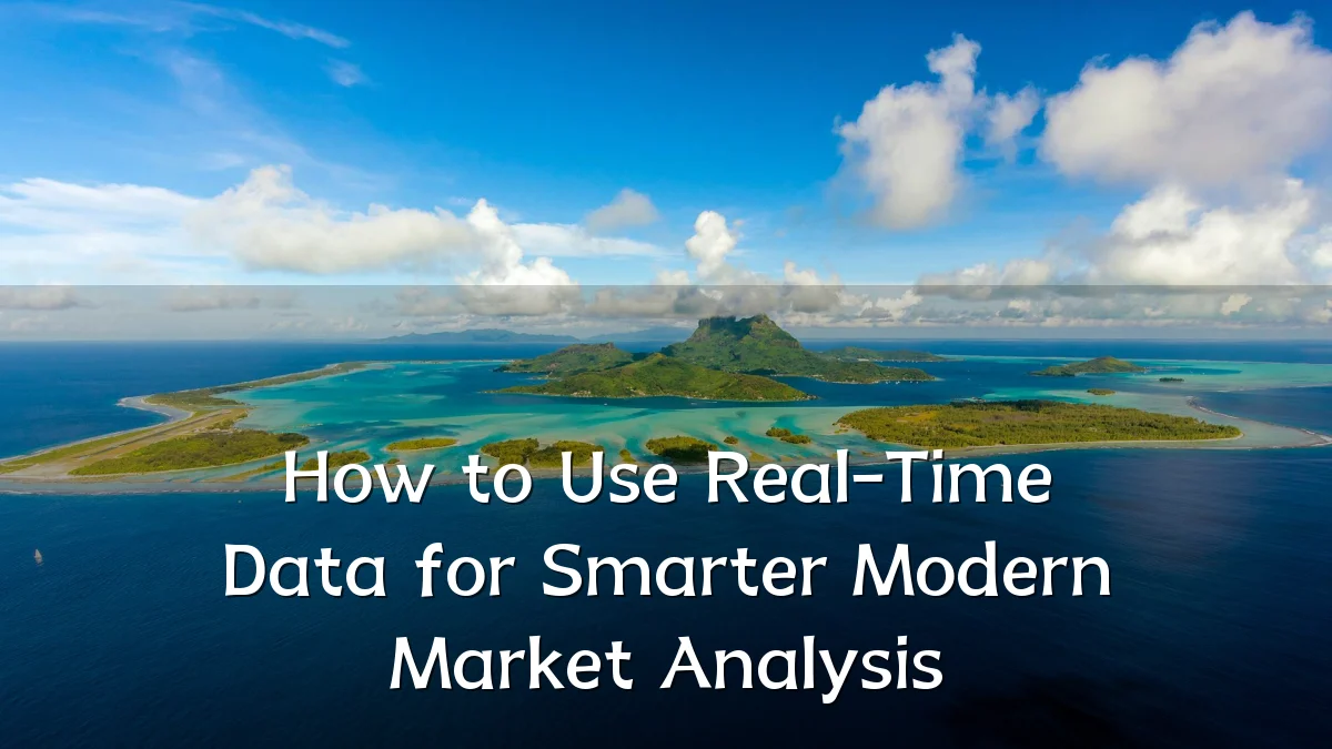 How to Use Real-Time Data for Smarter Modern Market Analysis