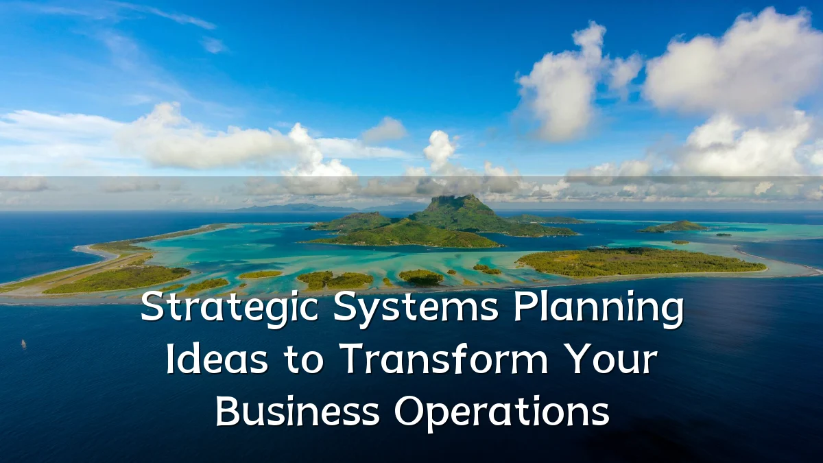 Strategic Systems Planning Ideas to Transform Your Business Operations