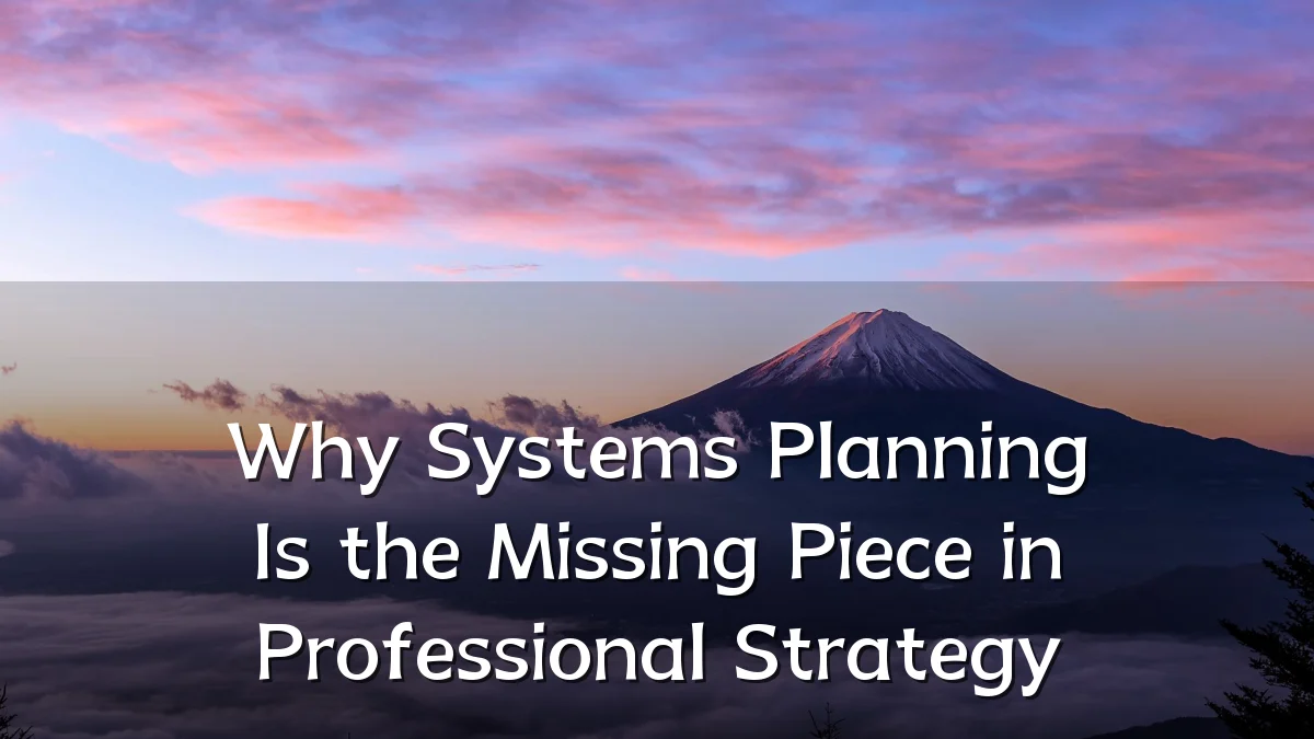 Why Systems Planning Is the Missing Piece in Professional Strategy