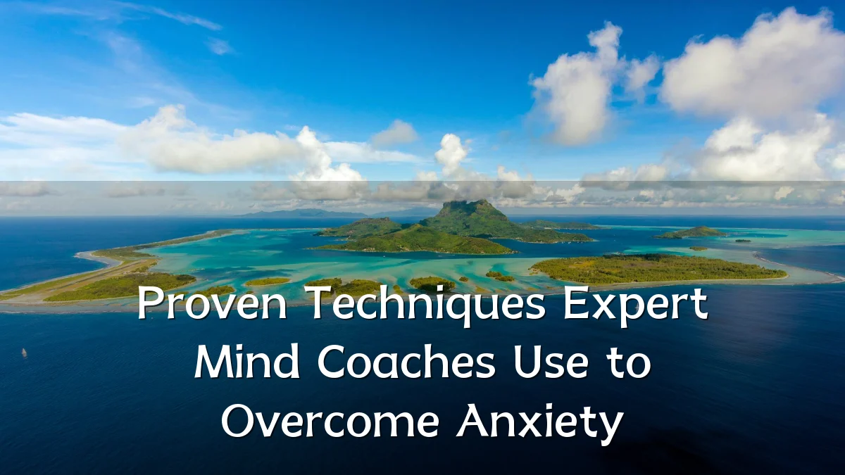 Proven Techniques Expert Mind Coaches Use to Overcome Anxiety