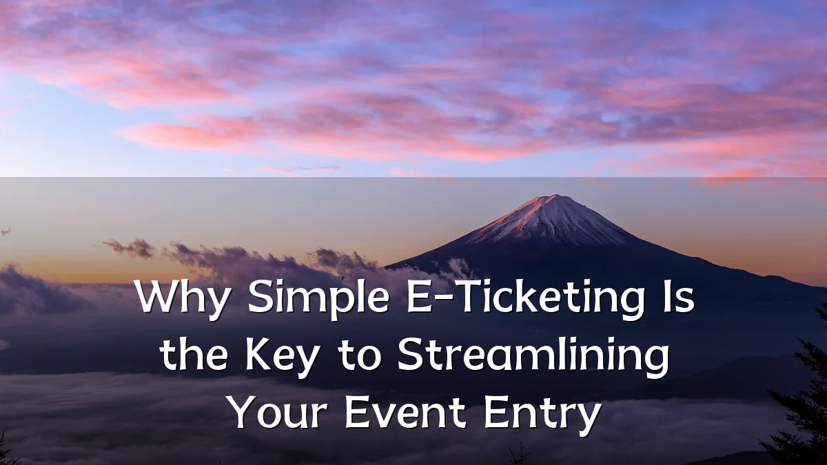 Why Simple E-Ticketing Is the Key to Streamlining Your Event Entry