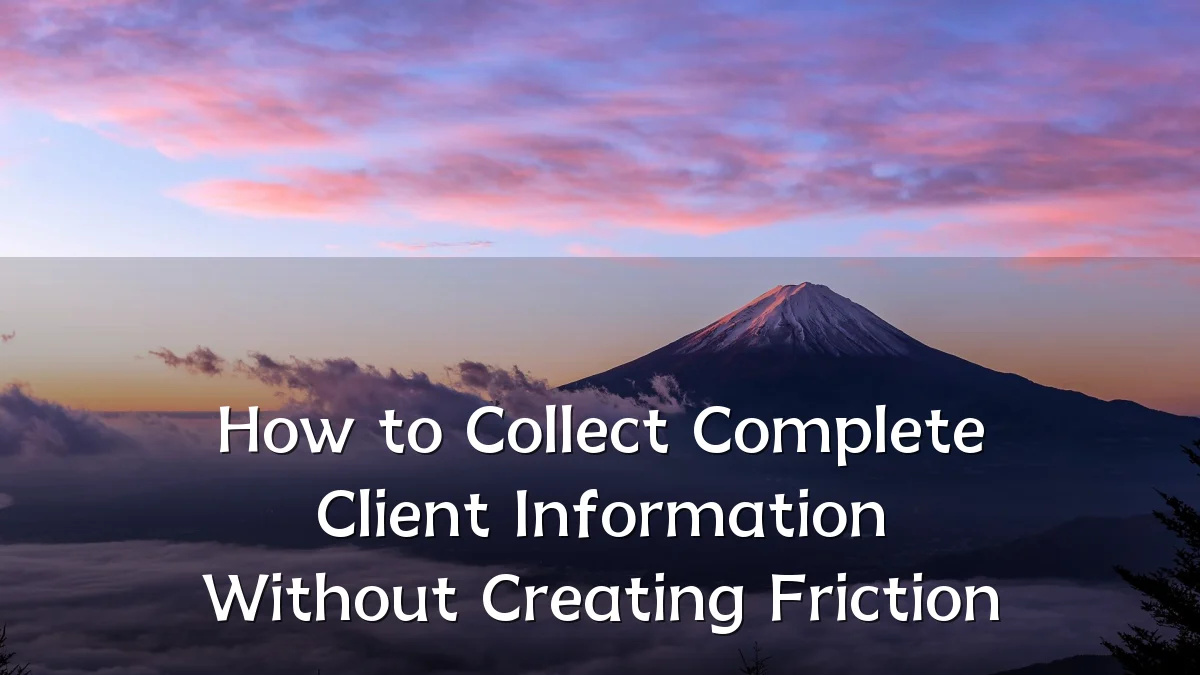 How to Collect Complete Client Information Without Creating Friction
