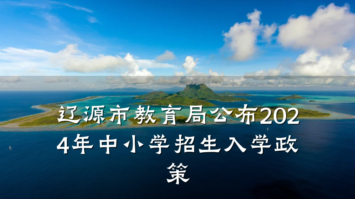 辽源市教育局公布2024年中小学招生入学政策