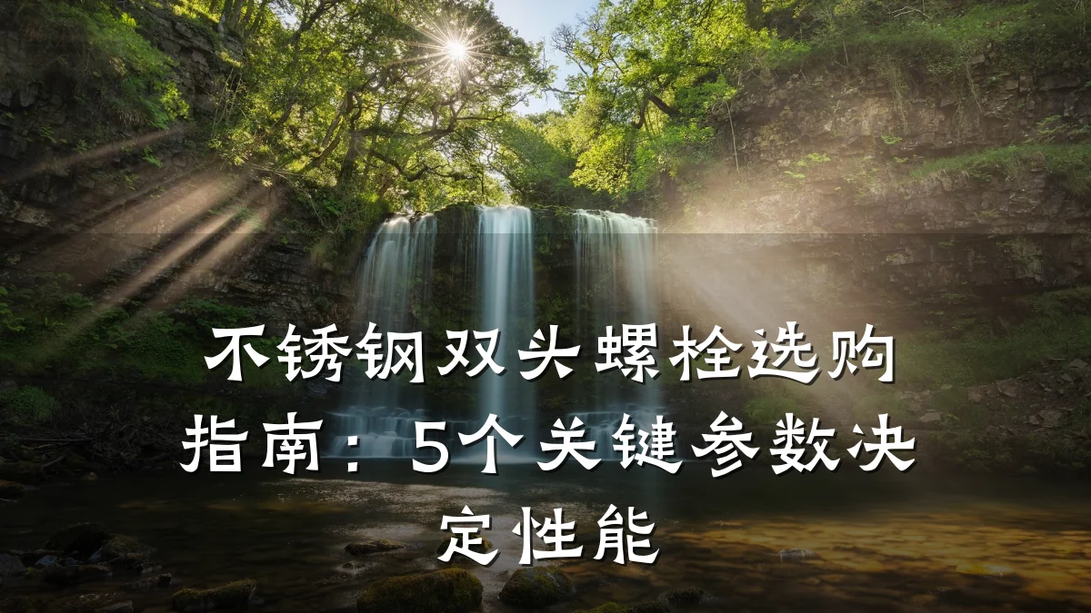 不锈钢双头螺栓选购指南：5个关键参数决定性能